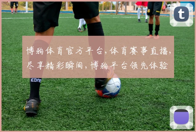 博狗体育官方平台,体育赛事直播,尽享精彩瞬间,博狗平台领先体验