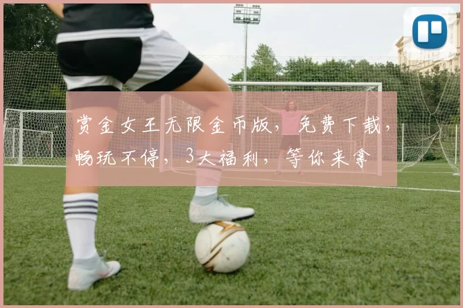 赏金女王无限金币版，免费下载，畅玩不停，3大福利，等你来拿