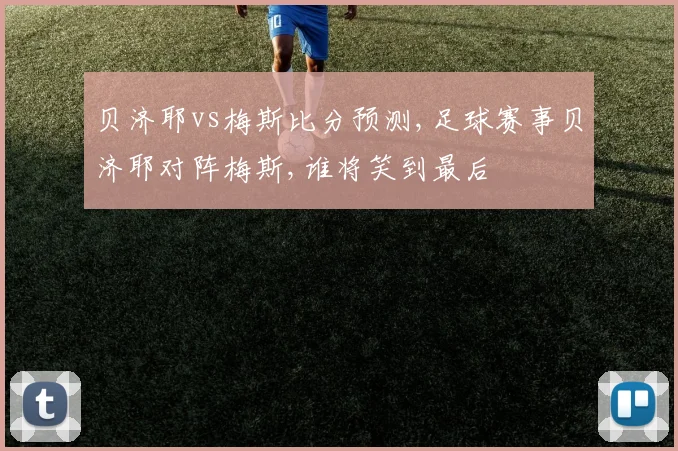贝济耶vs梅斯比分预测,足球赛事贝济耶对阵梅斯,谁将笑到最后